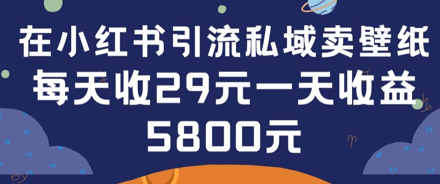 在小红书引流私域卖壁纸每张29元单日最高卖出200张(0-1搭建教程)【揭秘】-连烟牍库