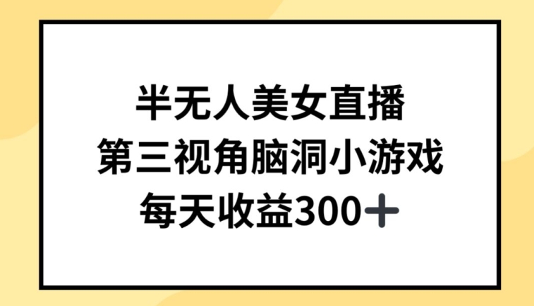 半无人美女直播，第三视角脑洞小游戏，每天收益300+【揭秘】-连烟牍库
