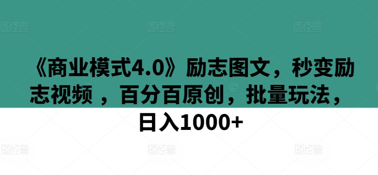 《商业模式4.0》励志图文，秒变励志视频 ，百分百原创，批量玩法，日入1000+【揭秘】-连烟牍库
