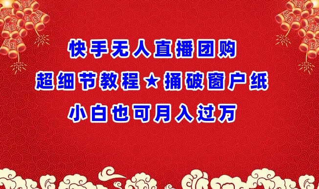 快手无人直播团购超细节教程★捅破窗户纸小白也可月人过万【揭秘】-连烟牍库