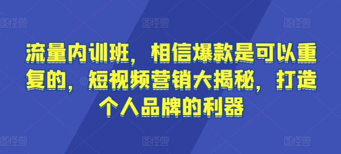 流量内训班，相信爆款是可以重复的，短视频营销大揭秘，打造个人品牌的利器-连烟牍库