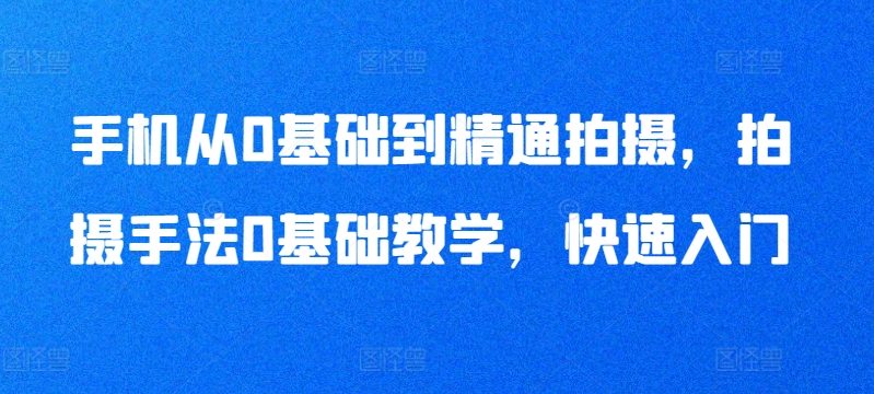 手机从0基础到精通拍摄，拍摄手法0基础教学，快速入门-连烟牍库