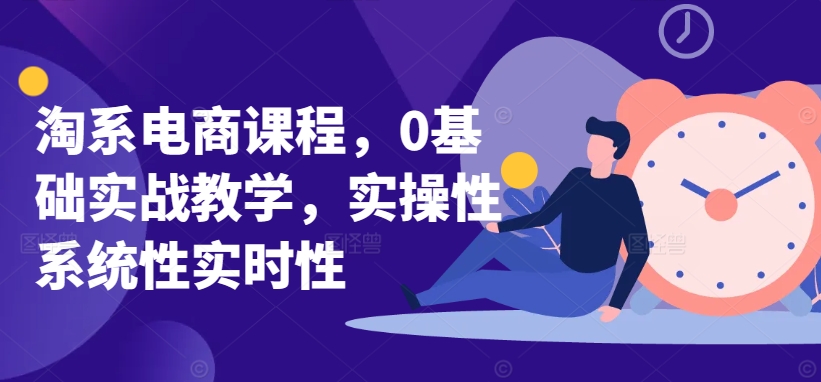 淘系电商课程，0基础实战教学，实操性系统性实时性-连烟牍库