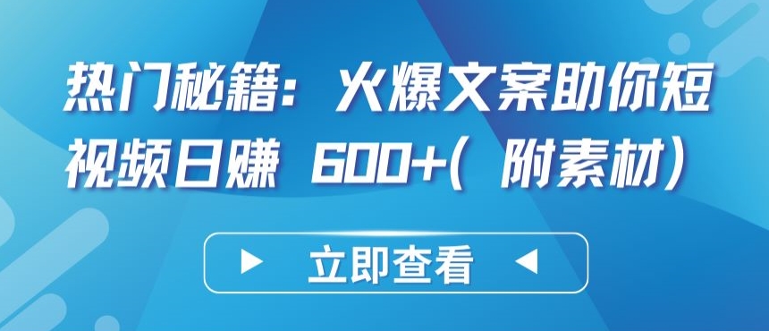 热门秘籍：火爆文案助你短视频日赚 600+(附素材)【揭秘】-连烟牍库