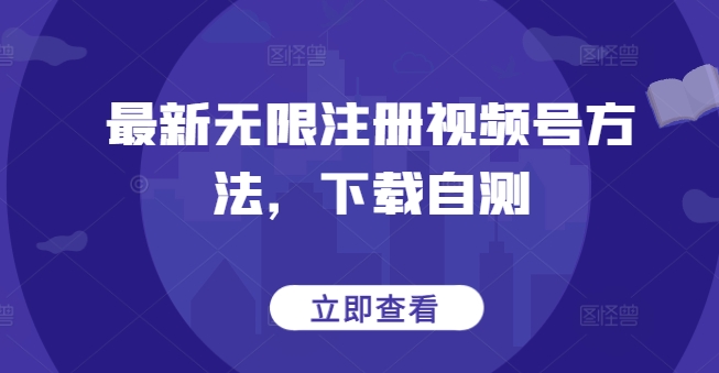 最新无限注册视频号方法，下载自测-连烟牍库