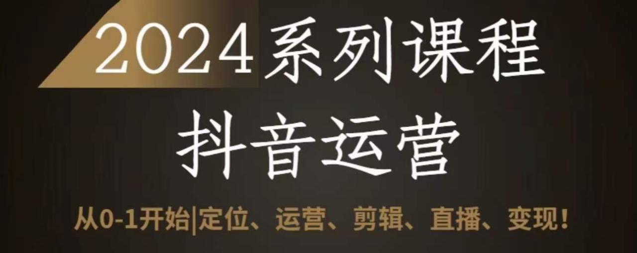 2024抖音运营全套系列课程，从0-1开始，定位、运营、剪辑、直播、变现-连烟牍库