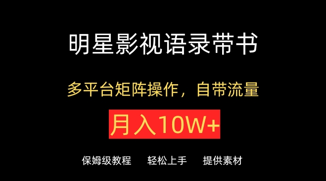 明星影视语录带书，抖音快手小红书视频号多平台矩阵操作，自带流量，月入10W+【揭秘】-连烟牍库