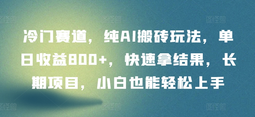 冷门赛道，纯AI搬砖玩法，单日收益800+，快速拿结果，长期项目，小白也能轻松上手【揭秘】-连烟牍库