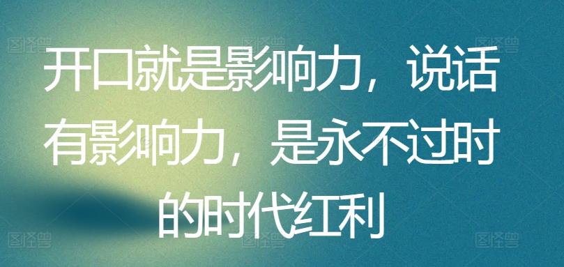 开口就是影响力，说话有影响力，是永不过时的时代红利-连烟牍库