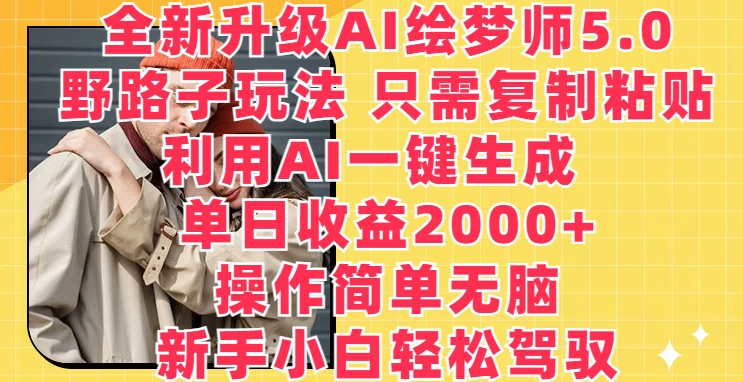 全新升级AI绘梦师5.0.野路子玩法，只需复制粘贴，利用AI一键生成，单日收益2000+【揭秘】-连烟牍库