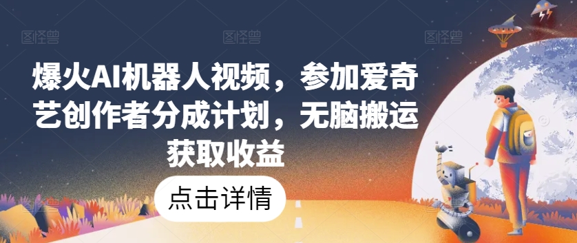 爆火AI机器人视频，参加爱奇艺创作者分成计划，无脑搬运获取收益【揭秘】-连烟牍库