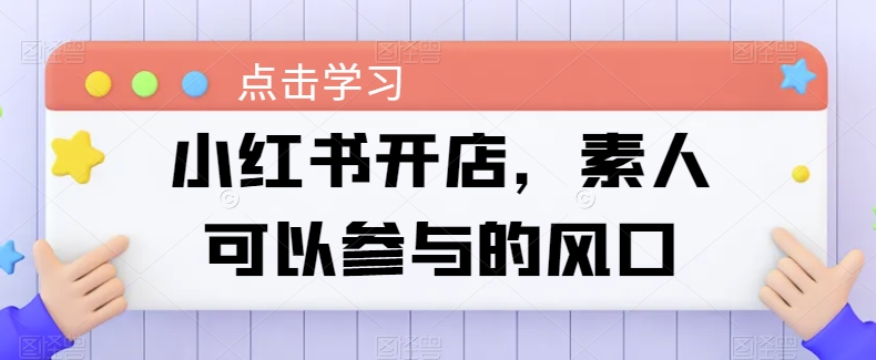 小红书开店，素人可以参与的风口-连烟牍库