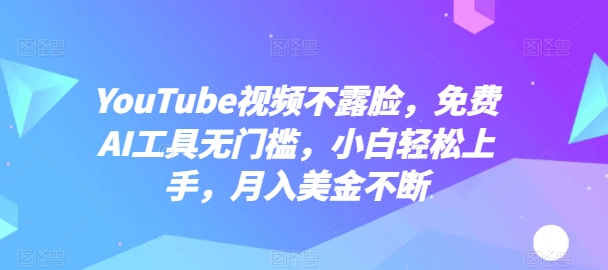 YouTube视频不露脸，免费AI工具无门槛，小白轻松上手，月入美金不断【揭秘】-连烟牍库