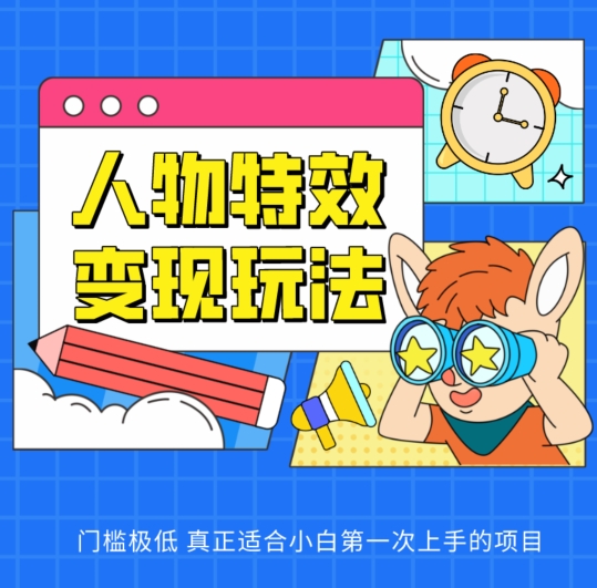 人物特效变现玩法，门槛极低，真正适合小白第一次上手的项目【揭秘】-连烟牍库