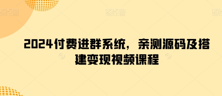 2024付费进群系统，亲测源码及搭建变现视频课程-连烟牍库