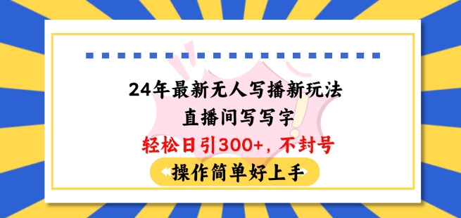 24年最新无人写播新玩法直播间，写写字轻松日引100+粉丝，不封号操作简单好上手【揭秘】-连烟牍库