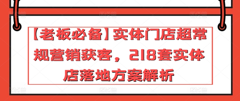 【老板必备】实体门店超常规营销获客，218套实体店落地方案解析-连烟牍库