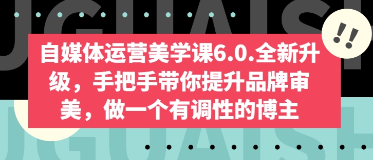 自媒体运营美学课6.0.全新升级，手把手带你提升品牌审美，做一个有调性的博主-连烟牍库