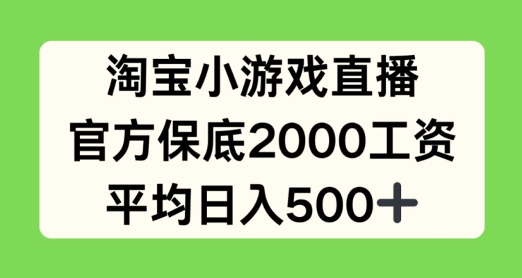 淘宝小游戏直播，官方保底2000工资，平均日入500+【揭秘】-连烟牍库