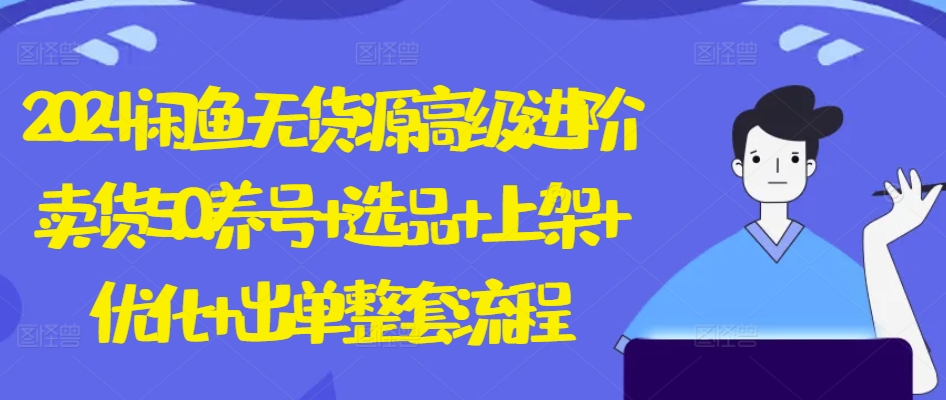 2024闲鱼无货源高级进阶卖货5.0.养号+选品+上架+优化+出单整套流程【揭秘】-连烟牍库