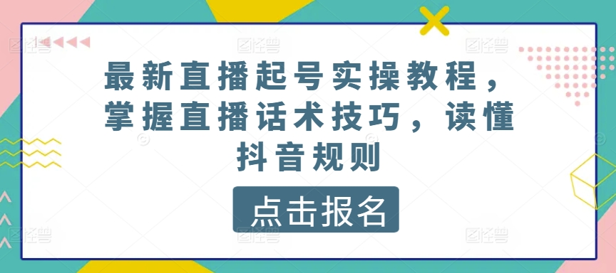 最新直播起号实操教程，掌握直播话术技巧，读懂抖音规则-连烟牍库