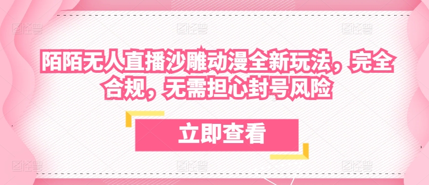 陌陌无人直播沙雕动漫全新玩法，完全合规，无需担心封号风险【揭秘】-连烟牍库