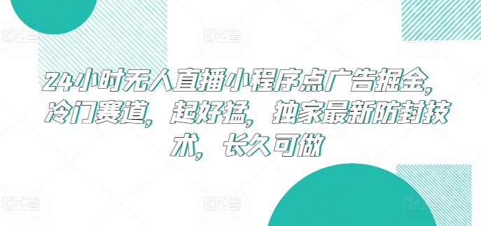 24小时无人直播小程序点广告掘金，冷门赛道，起好猛，独家最新防封技术，长久可做【揭秘】-连烟牍库