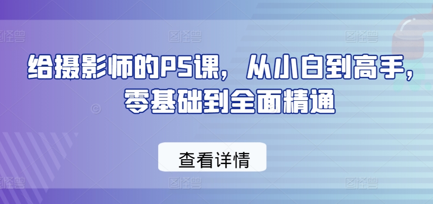 给摄影师的PS课，从小白到高手，零基础到全面精通-连烟牍库