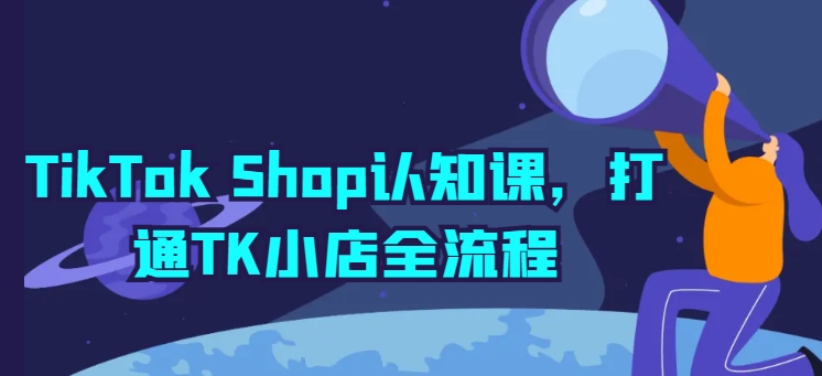 TikTok Shop认知课，打通TK小店全流程-连烟牍库