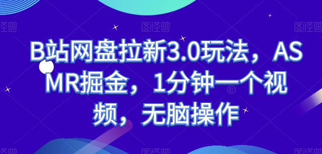 B站网盘拉新3.0玩法，ASMR掘金，1分钟一个视频，无脑操作【揭秘】-连烟牍库