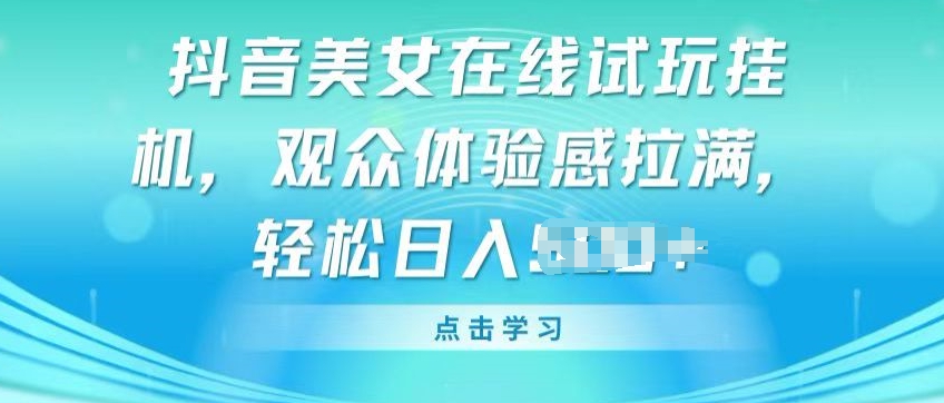 抖音美女在线试玩挂JI，观众体验感拉满，实现轻松变现【揭秘】-连烟牍库
