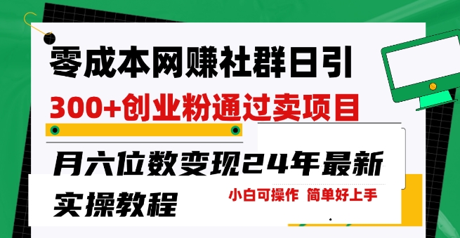 零成本网创群日引300+创业粉，卖项目月六位数变现，门槛低好上手，24年最新实操教程【揭秘】-连烟牍库