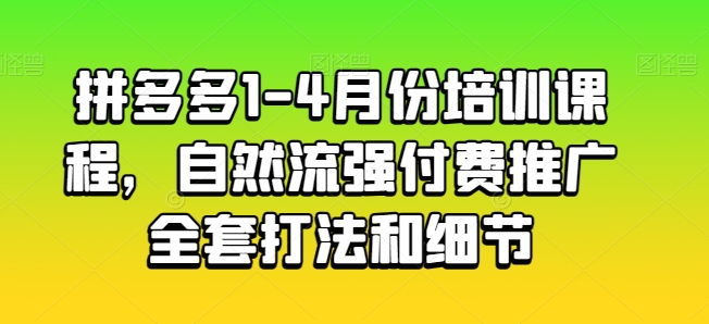 拼多多1-4月份培训课程，自然流强付费推广全套打法和细节-连烟牍库