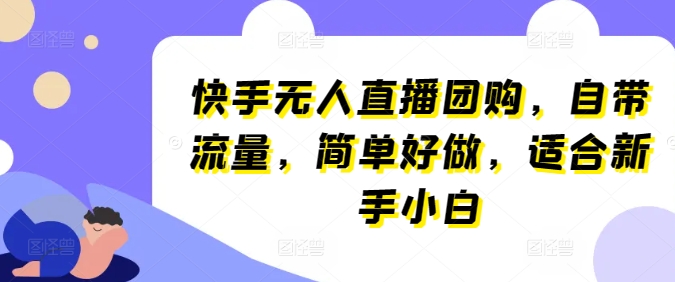 快手无人直播团购，自带流量，简单好做，适合新手小白【揭秘】-连烟牍库