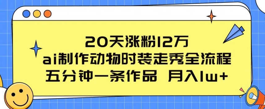 20天涨粉12万，ai制作动物时装走秀全流程，五分钟一条作品，流量大【揭秘】-连烟牍库