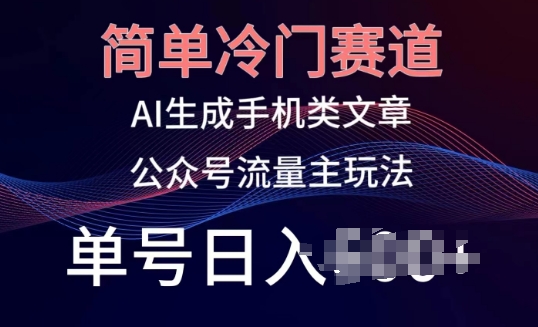 简单冷门赛道，AI生成手机类文章，公众号流量主玩法，单号日入100+【揭秘】-连烟牍库