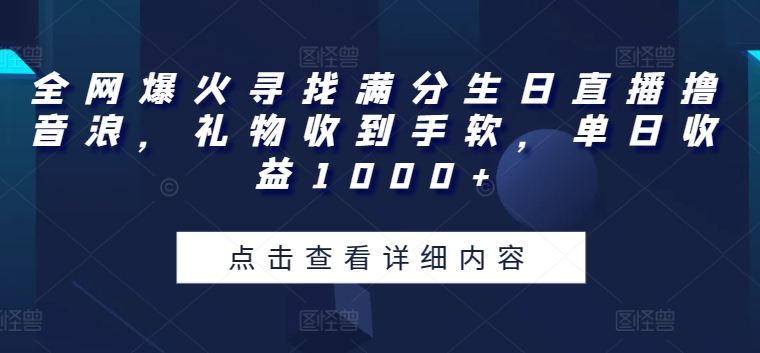 全网爆火寻找满分生日直播撸音浪，礼物收到手软，单日收益1000+【揭秘】-连烟牍库