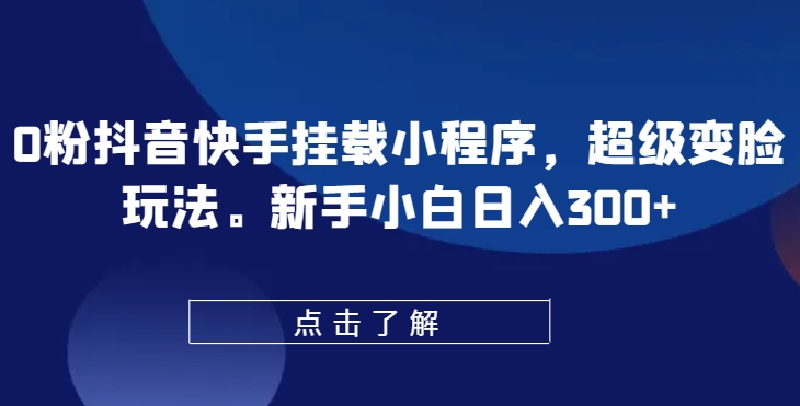 0粉抖音快手挂载小程序，超级变脸玩法，新手小白日入300+【揭秘】-连烟牍库