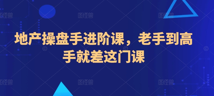 地产操盘手进阶课，老手到高手就差这门课-连烟牍库