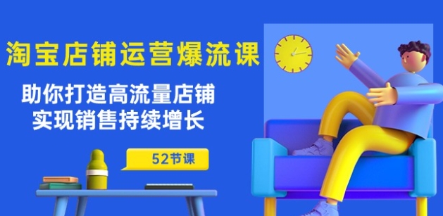 淘宝店铺运营爆流课：助你打造高流量店铺，实现销售持续增长(52节课)-连烟牍库