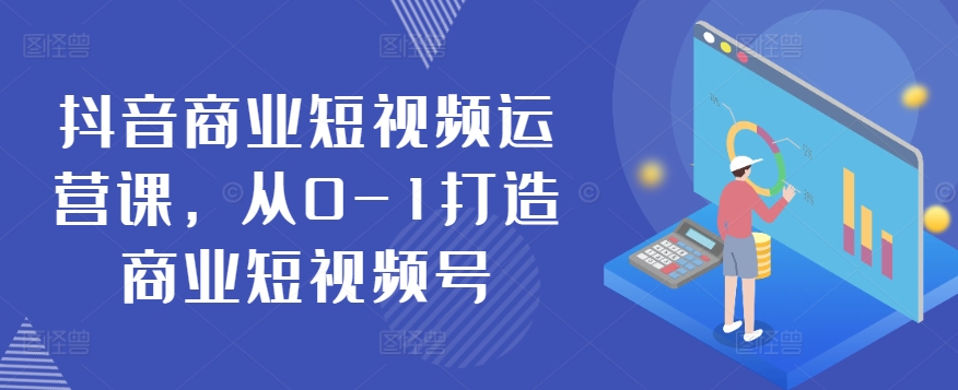 抖音商业短视频运营课，从0-1打造商业短视频号-连烟牍库