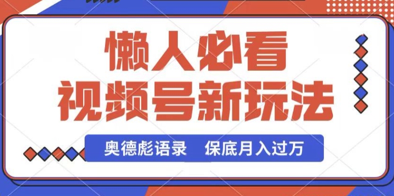视频号新玩法，奥德彪语录，视频制作简单，流量也不错，保底月入过W【揭秘】-连烟牍库
