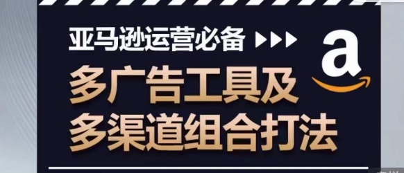 亚马逊运营必备，多广告工具及多渠道组合打法-连烟牍库