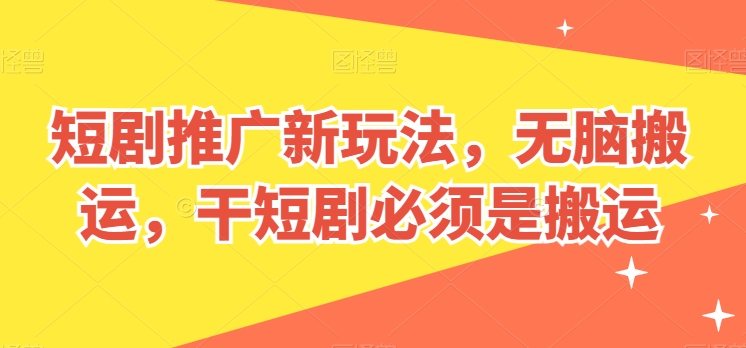 短剧推广新玩法，无脑搬运，干短剧必须是搬运【揭秘】-连烟牍库