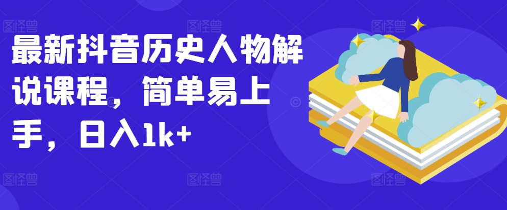 最新抖音历史人物解说课程，简单易上手，日入1k+-连烟牍库