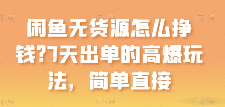闲鱼无货源怎么挣钱？7天出单的高爆玩法，简单直接【揭秘】-连烟牍库