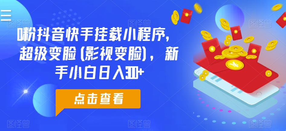 0粉抖音快手挂载小程序，超级变脸(影视变脸)，新手小白日入300+【揭秘】-连烟牍库