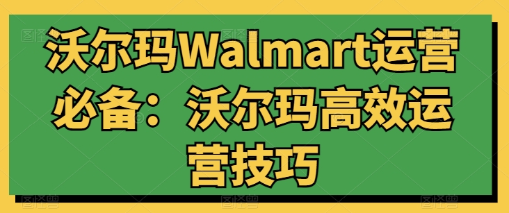 沃尔玛Walmart运营必备：沃尔玛高效运营技巧-连烟牍库