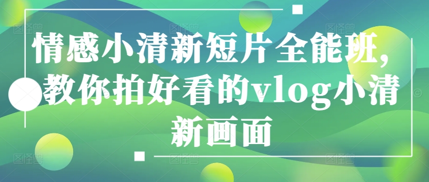 情感小清新短片全能班，教你拍好看的vlog小清新画面-连烟牍库