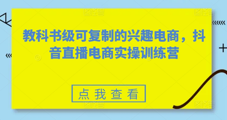 教科书级可复制的兴趣电商，抖音直播电商实操训练营-连烟牍库